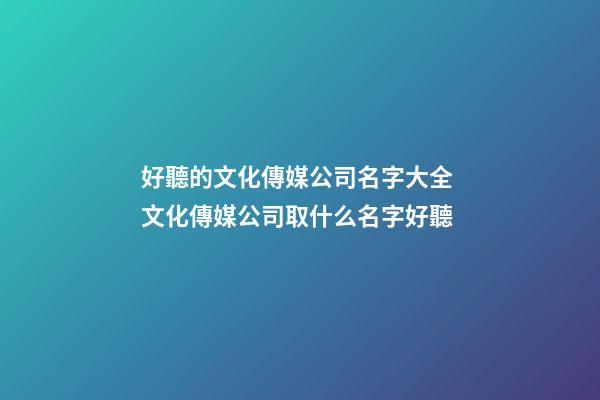 好聽的文化傳媒公司名字大全 文化傳媒公司取什么名字好聽
